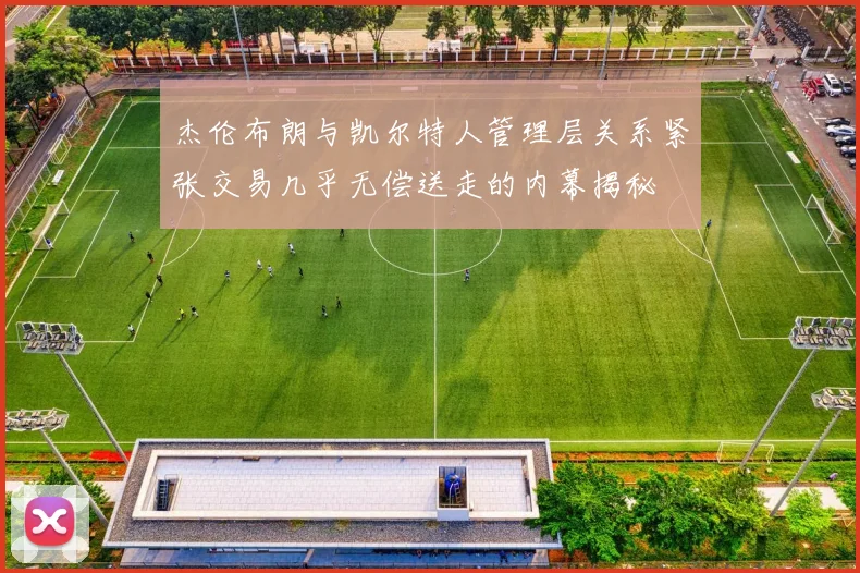 杰伦布朗与凯尔特人管理层关系紧张交易几乎无偿送走的内幕揭秘
