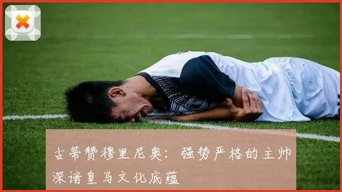 古蒂赞穆里尼奥：强势严格的主帅深谙皇马文化底蕴