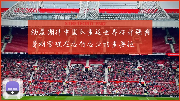 杨晨期待中国队重返世界杯并强调身材管理在各行各业的重要性