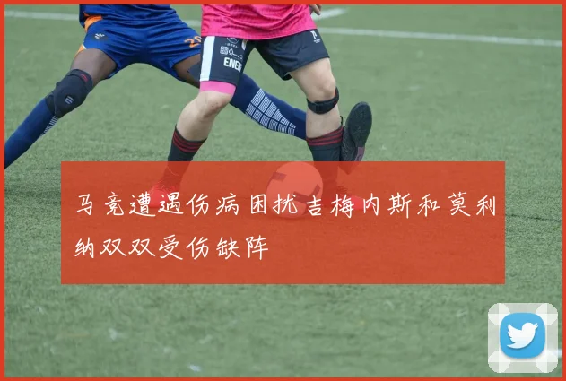 马竞遭遇伤病困扰吉梅内斯和莫利纳双双受伤缺阵
