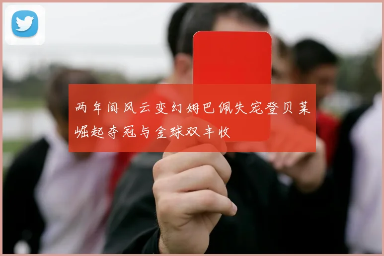 两年间风云变幻姆巴佩失宠登贝莱崛起夺冠与金球双丰收