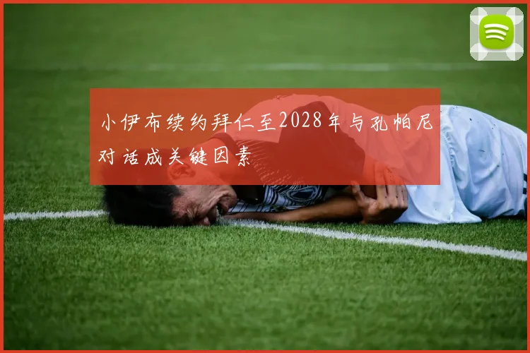 小伊布续约拜仁至2028年与孔帕尼对话成关键因素