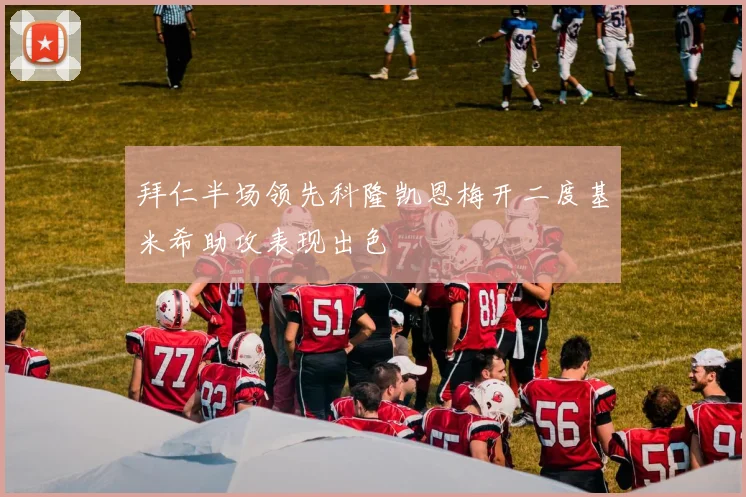 拜仁半场领先科隆凯恩梅开二度基米希助攻表现出色