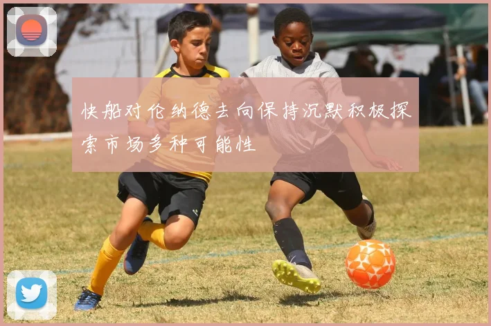 快船对伦纳德去向保持沉默积极探索市场多种可能性